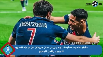 «قرار صادم» استبعاد نجم باريس سان جيرمان من مباراة السوبر الأوروبي يفاجئ الجميع